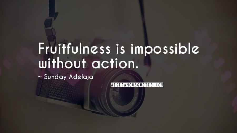 Sunday Adelaja Quotes: Fruitfulness is impossible without action.