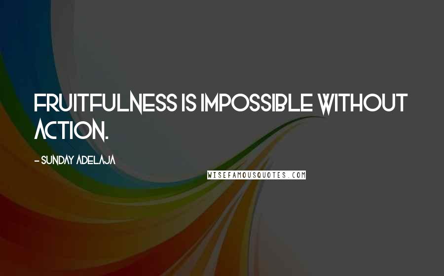 Sunday Adelaja Quotes: Fruitfulness is impossible without action.