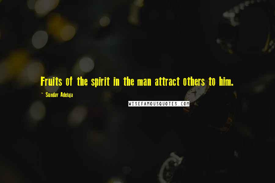 Sunday Adelaja Quotes: Fruits of the spirit in the man attract others to him.