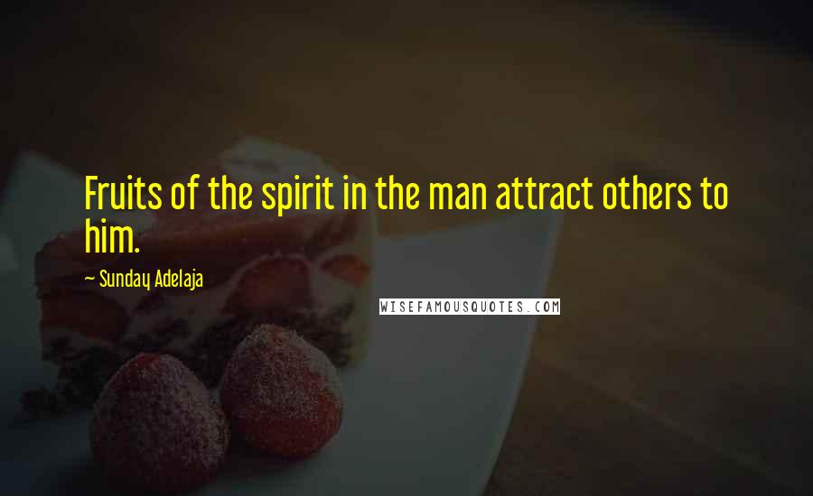 Sunday Adelaja Quotes: Fruits of the spirit in the man attract others to him.