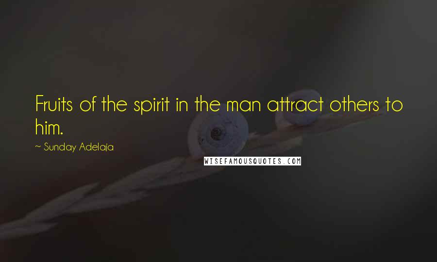 Sunday Adelaja Quotes: Fruits of the spirit in the man attract others to him.