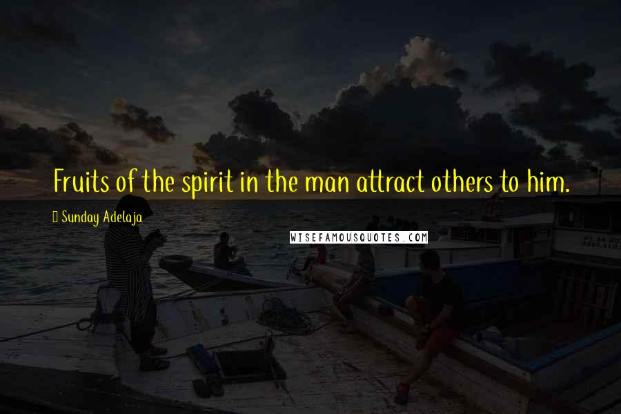 Sunday Adelaja Quotes: Fruits of the spirit in the man attract others to him.