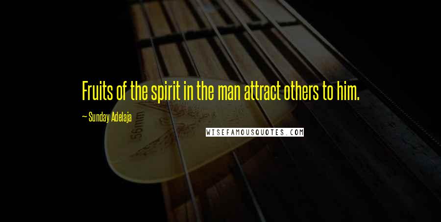 Sunday Adelaja Quotes: Fruits of the spirit in the man attract others to him.