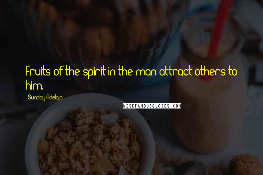 Sunday Adelaja Quotes: Fruits of the spirit in the man attract others to him.