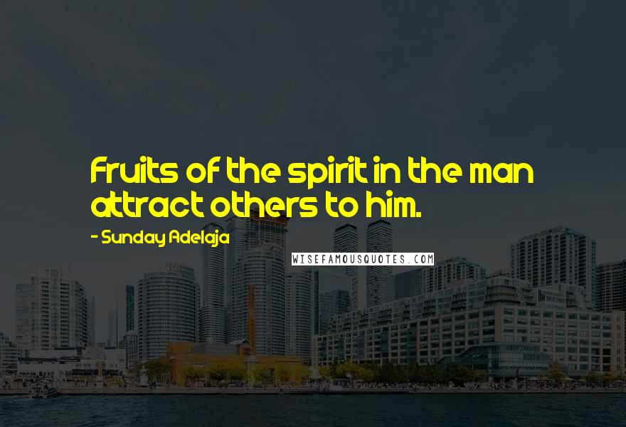 Sunday Adelaja Quotes: Fruits of the spirit in the man attract others to him.