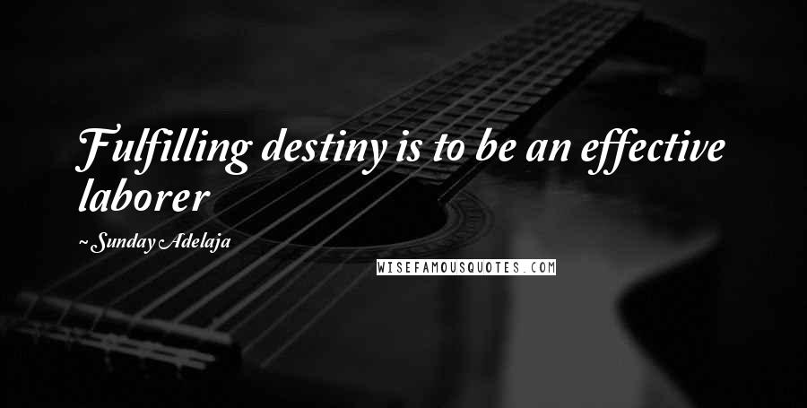 Sunday Adelaja Quotes: Fulfilling destiny is to be an effective laborer