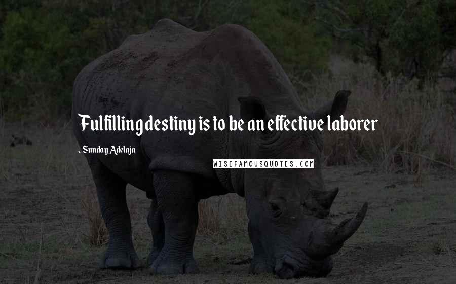 Sunday Adelaja Quotes: Fulfilling destiny is to be an effective laborer