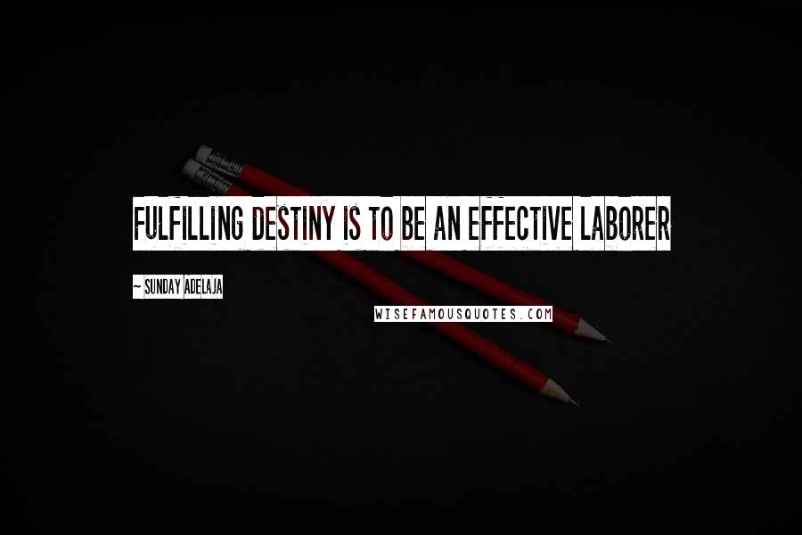 Sunday Adelaja Quotes: Fulfilling destiny is to be an effective laborer