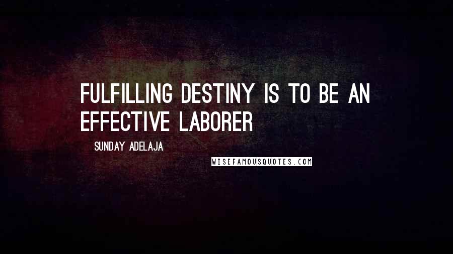 Sunday Adelaja Quotes: Fulfilling destiny is to be an effective laborer