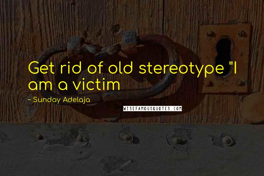 Sunday Adelaja Quotes: Get rid of old stereotype "I am a victim