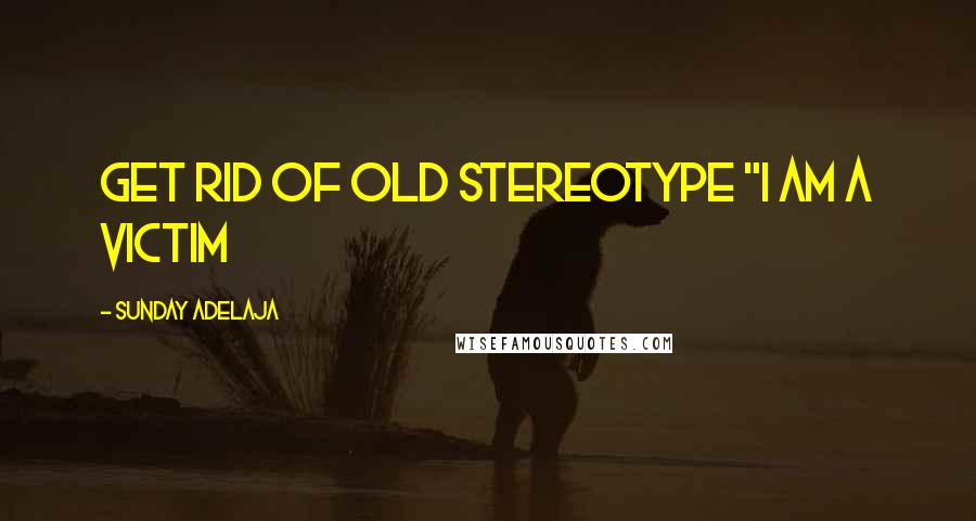 Sunday Adelaja Quotes: Get rid of old stereotype "I am a victim