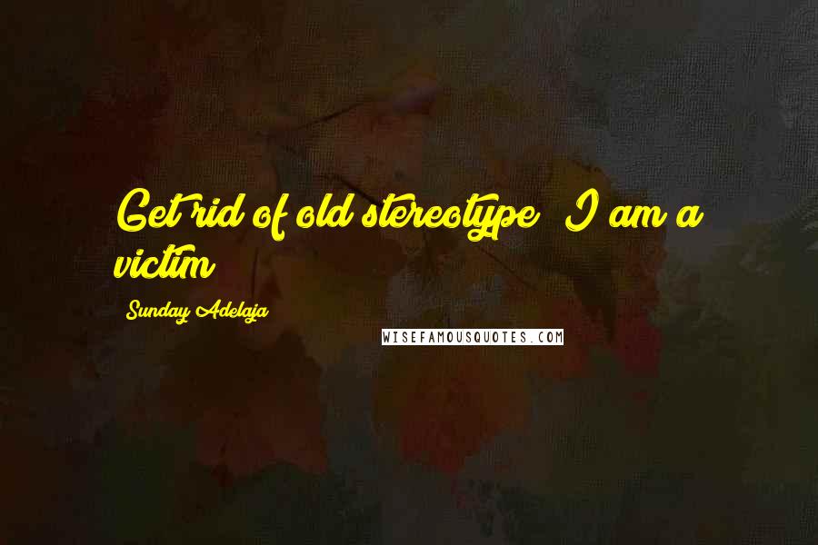 Sunday Adelaja Quotes: Get rid of old stereotype "I am a victim
