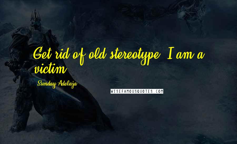 Sunday Adelaja Quotes: Get rid of old stereotype "I am a victim