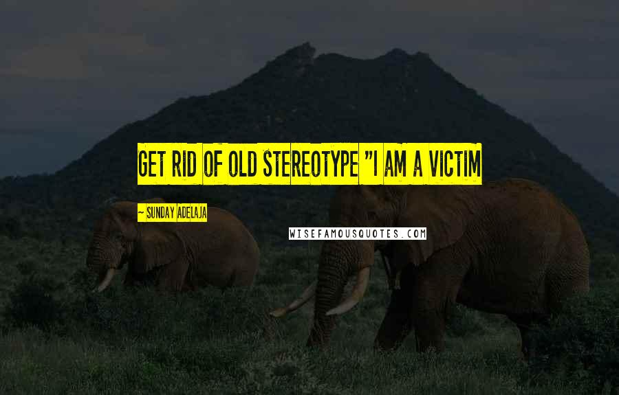 Sunday Adelaja Quotes: Get rid of old stereotype "I am a victim