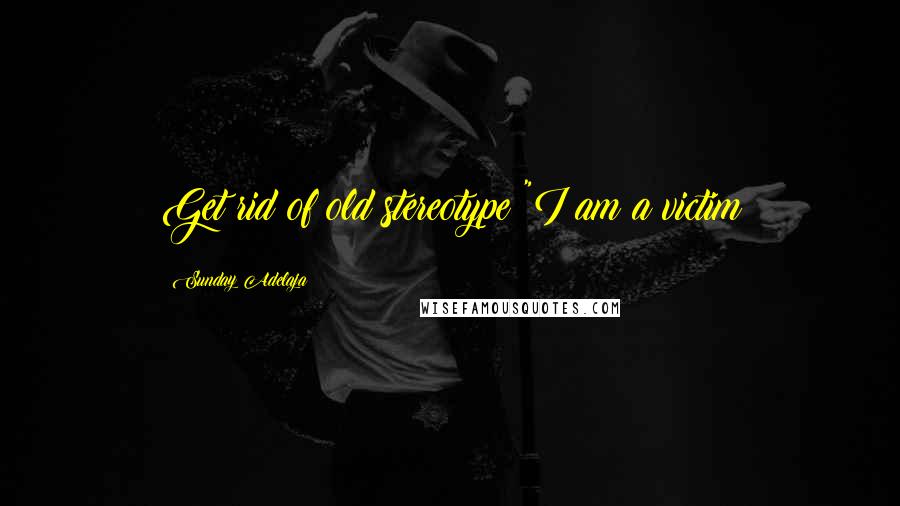 Sunday Adelaja Quotes: Get rid of old stereotype "I am a victim