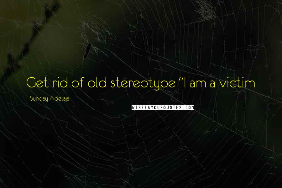 Sunday Adelaja Quotes: Get rid of old stereotype "I am a victim