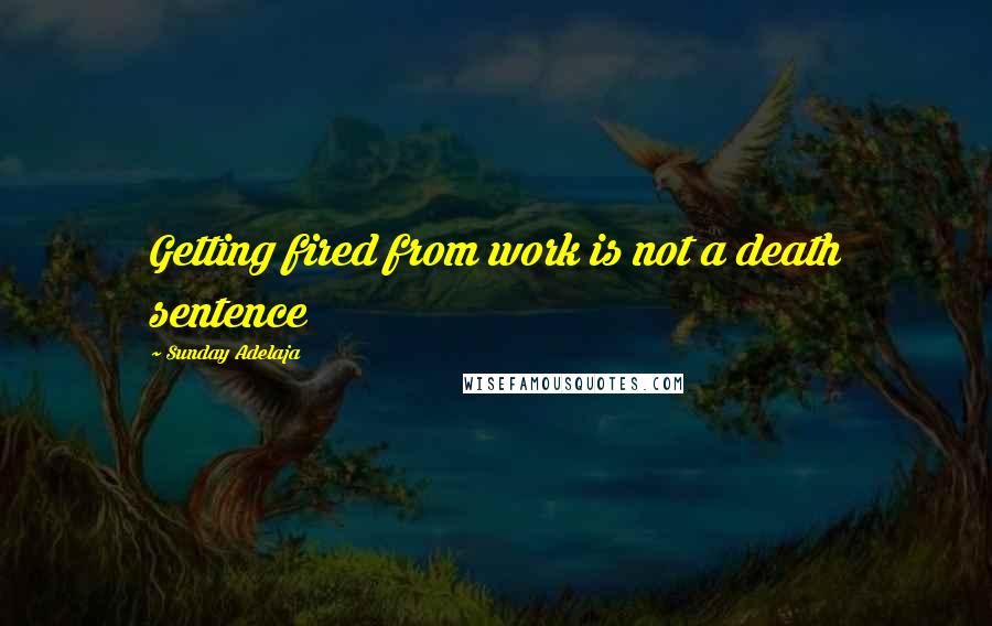 Sunday Adelaja Quotes: Getting fired from work is not a death sentence