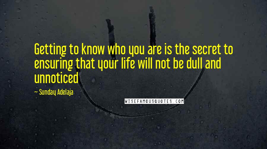 Sunday Adelaja Quotes: Getting to know who you are is the secret to ensuring that your life will not be dull and unnoticed