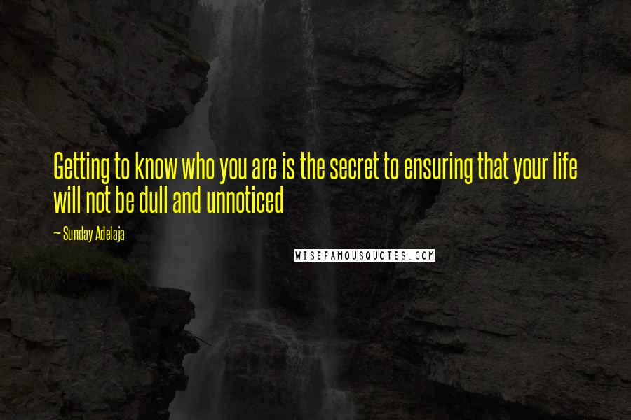 Sunday Adelaja Quotes: Getting to know who you are is the secret to ensuring that your life will not be dull and unnoticed