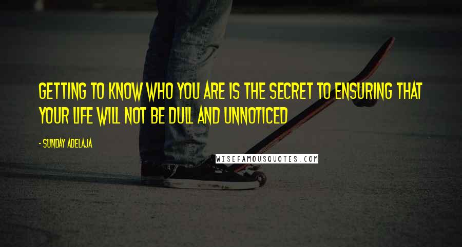 Sunday Adelaja Quotes: Getting to know who you are is the secret to ensuring that your life will not be dull and unnoticed