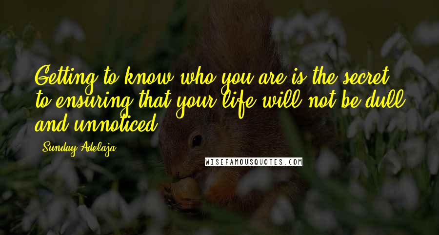 Sunday Adelaja Quotes: Getting to know who you are is the secret to ensuring that your life will not be dull and unnoticed