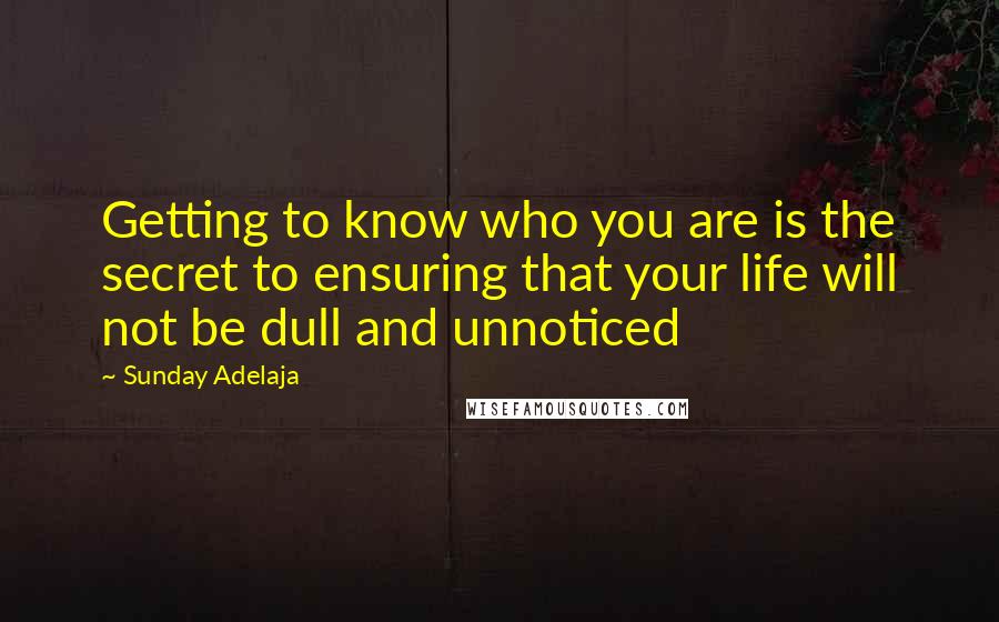 Sunday Adelaja Quotes: Getting to know who you are is the secret to ensuring that your life will not be dull and unnoticed
