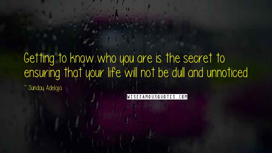 Sunday Adelaja Quotes: Getting to know who you are is the secret to ensuring that your life will not be dull and unnoticed