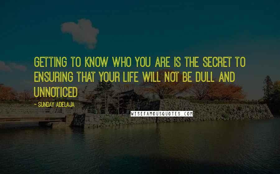 Sunday Adelaja Quotes: Getting to know who you are is the secret to ensuring that your life will not be dull and unnoticed