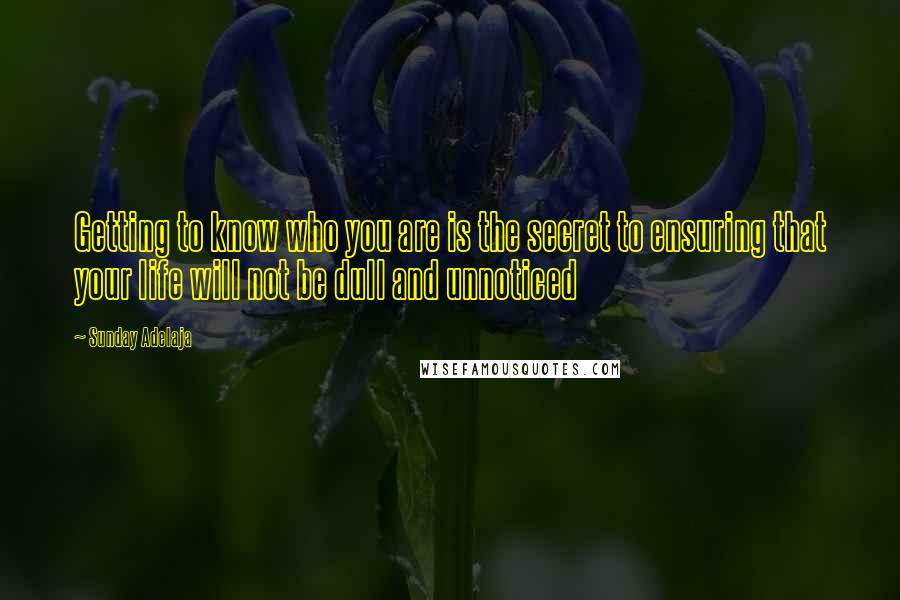 Sunday Adelaja Quotes: Getting to know who you are is the secret to ensuring that your life will not be dull and unnoticed