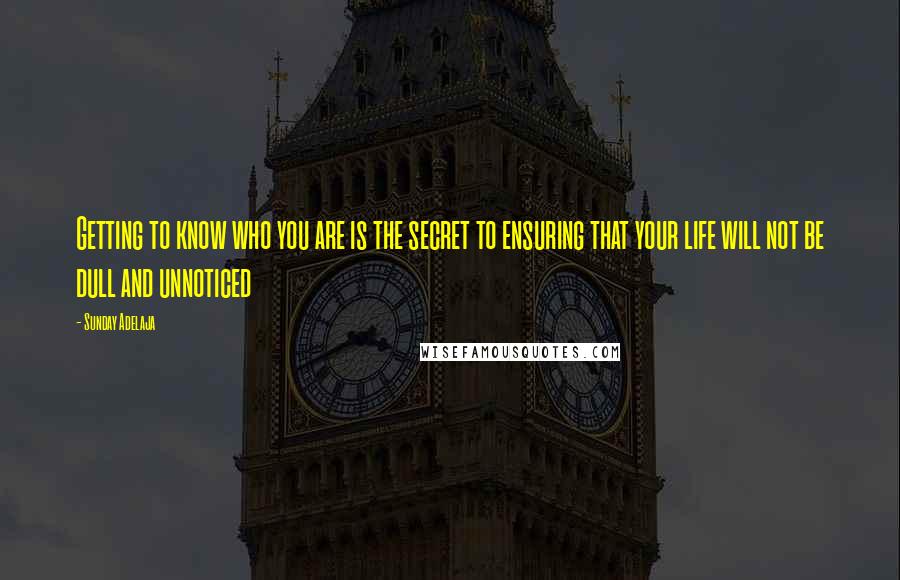 Sunday Adelaja Quotes: Getting to know who you are is the secret to ensuring that your life will not be dull and unnoticed