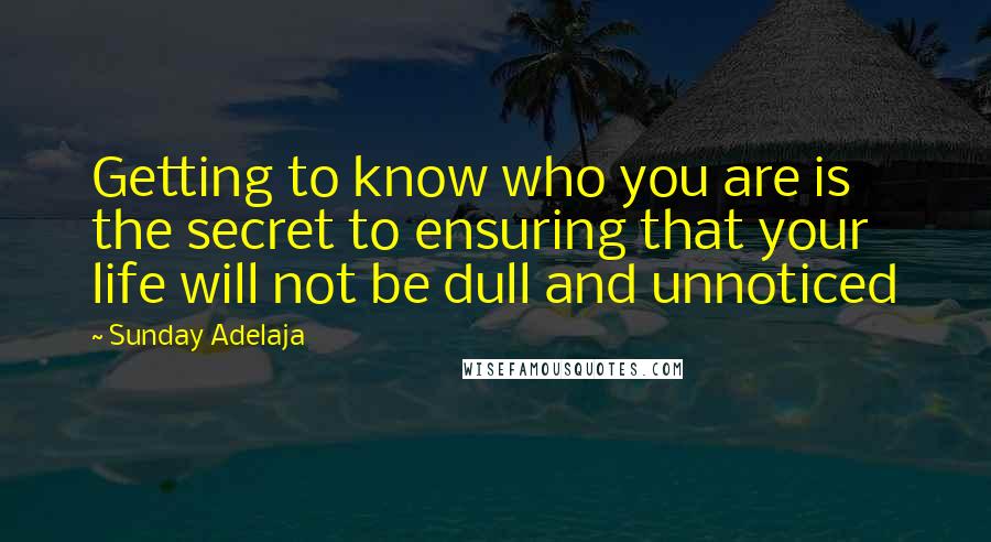 Sunday Adelaja Quotes: Getting to know who you are is the secret to ensuring that your life will not be dull and unnoticed