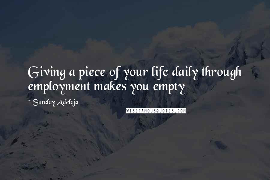 Sunday Adelaja Quotes: Giving a piece of your life daily through employment makes you empty