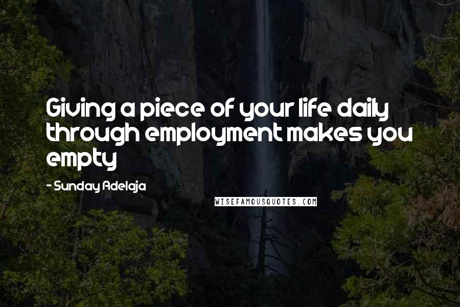 Sunday Adelaja Quotes: Giving a piece of your life daily through employment makes you empty