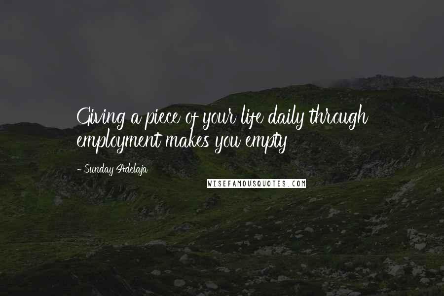 Sunday Adelaja Quotes: Giving a piece of your life daily through employment makes you empty