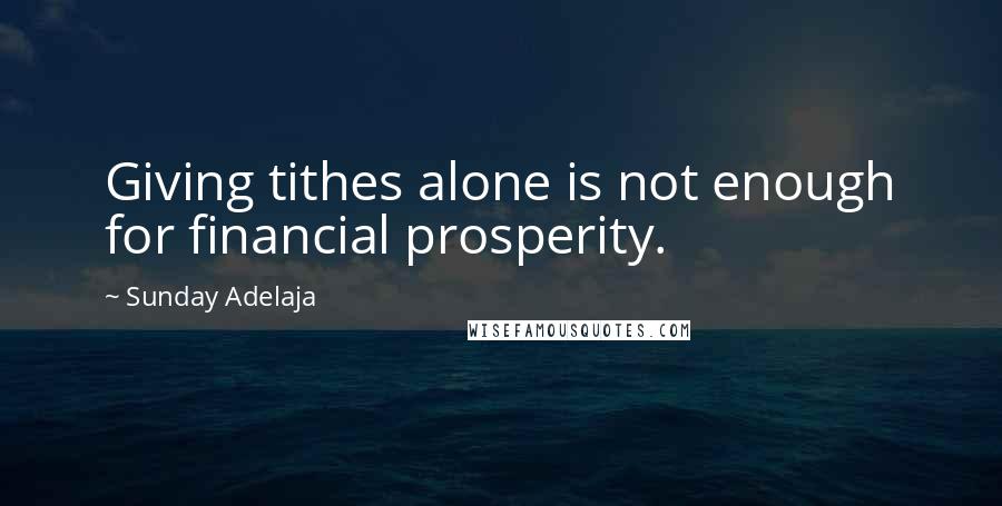 Sunday Adelaja Quotes: Giving tithes alone is not enough for financial prosperity.