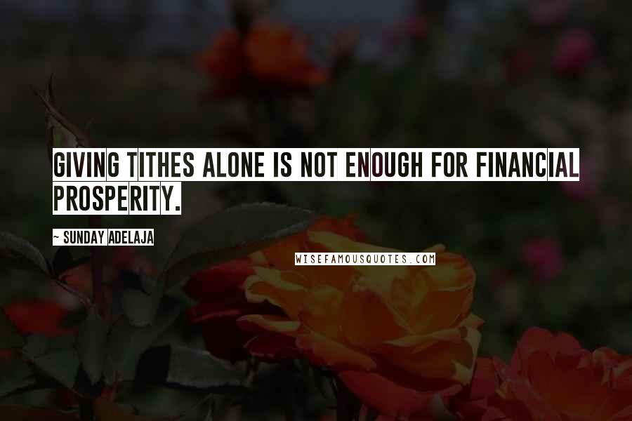 Sunday Adelaja Quotes: Giving tithes alone is not enough for financial prosperity.