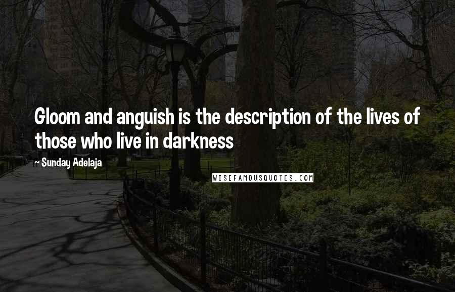 Sunday Adelaja Quotes: Gloom and anguish is the description of the lives of those who live in darkness