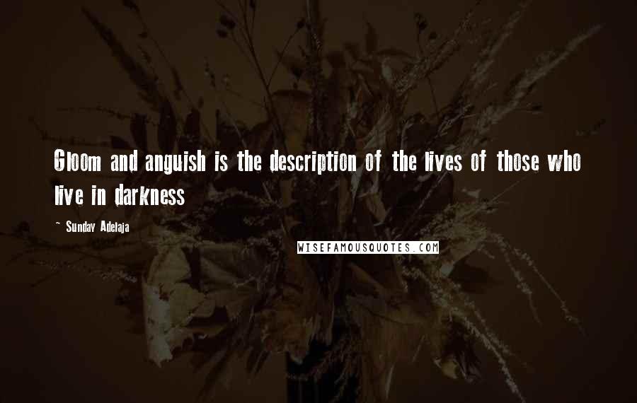 Sunday Adelaja Quotes: Gloom and anguish is the description of the lives of those who live in darkness