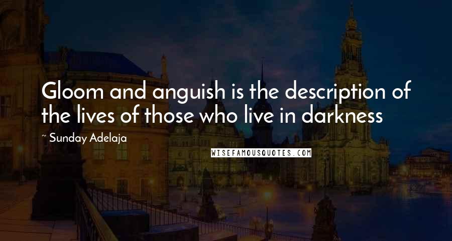 Sunday Adelaja Quotes: Gloom and anguish is the description of the lives of those who live in darkness