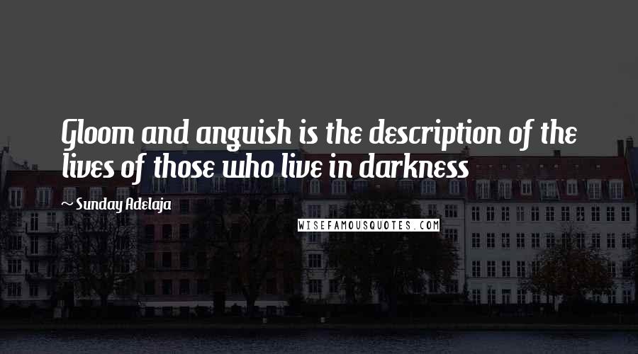 Sunday Adelaja Quotes: Gloom and anguish is the description of the lives of those who live in darkness