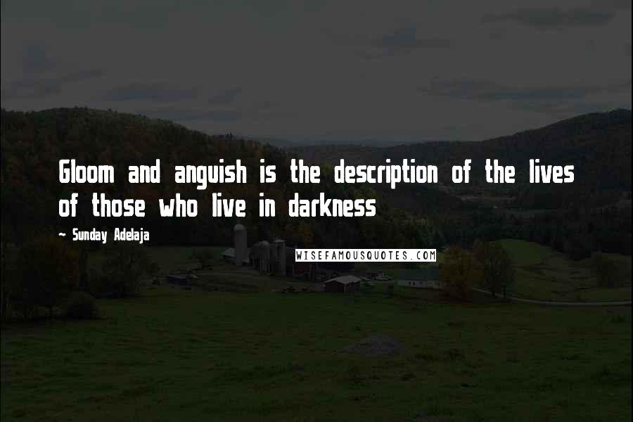 Sunday Adelaja Quotes: Gloom and anguish is the description of the lives of those who live in darkness