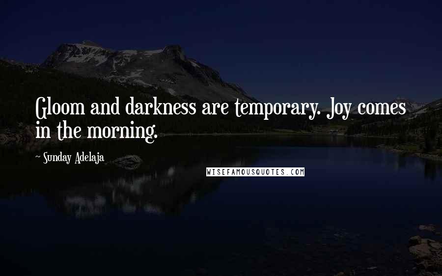 Sunday Adelaja Quotes: Gloom and darkness are temporary. Joy comes in the morning.