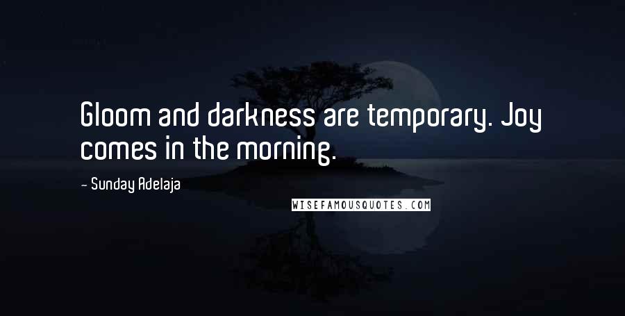 Sunday Adelaja Quotes: Gloom and darkness are temporary. Joy comes in the morning.