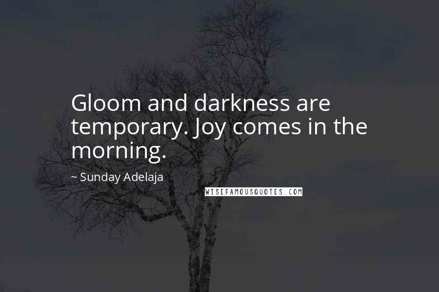 Sunday Adelaja Quotes: Gloom and darkness are temporary. Joy comes in the morning.