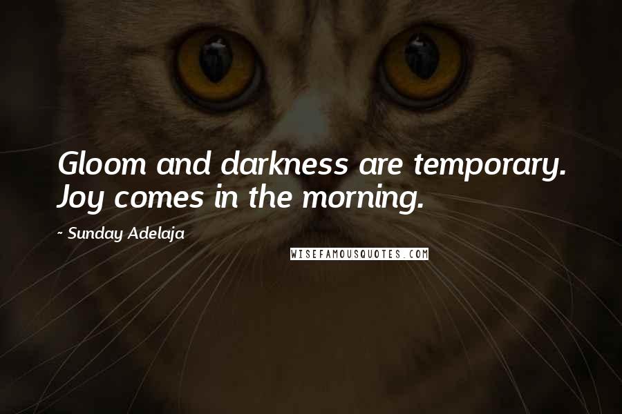 Sunday Adelaja Quotes: Gloom and darkness are temporary. Joy comes in the morning.