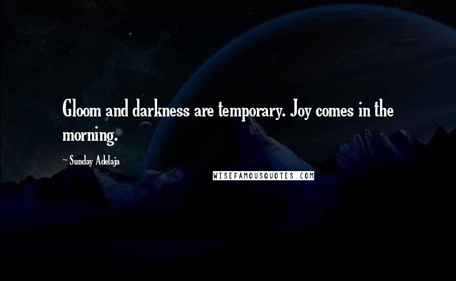 Sunday Adelaja Quotes: Gloom and darkness are temporary. Joy comes in the morning.