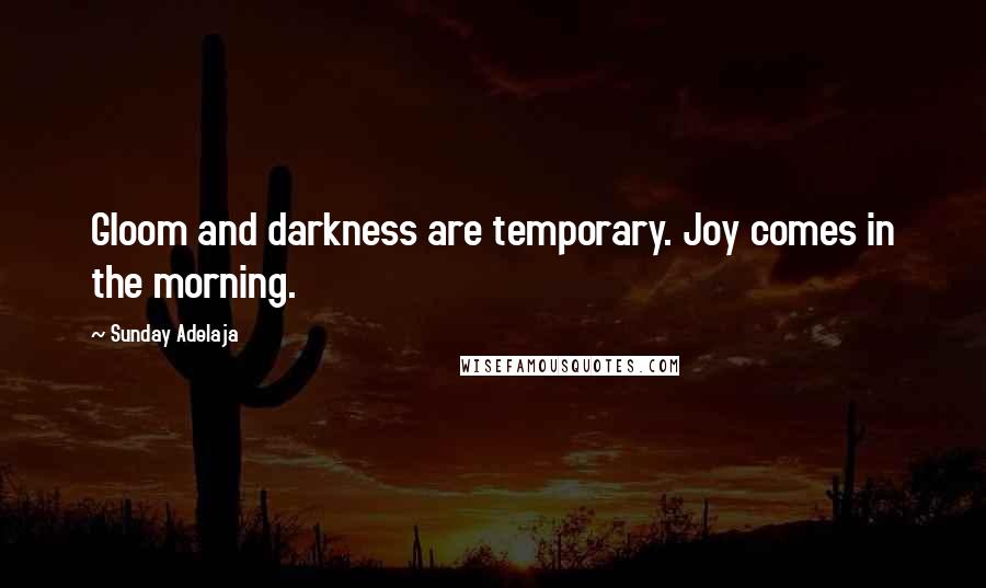 Sunday Adelaja Quotes: Gloom and darkness are temporary. Joy comes in the morning.