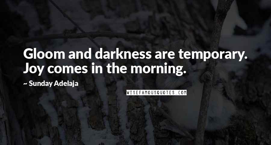 Sunday Adelaja Quotes: Gloom and darkness are temporary. Joy comes in the morning.