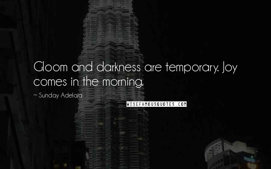 Sunday Adelaja Quotes: Gloom and darkness are temporary. Joy comes in the morning.