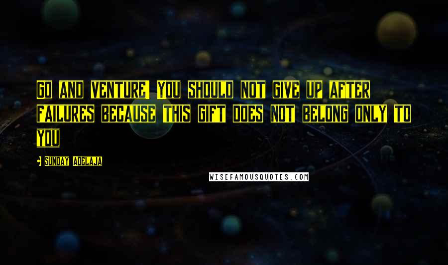 Sunday Adelaja Quotes: Go and venture! You should not give up after failures because this gift does not belong only to you